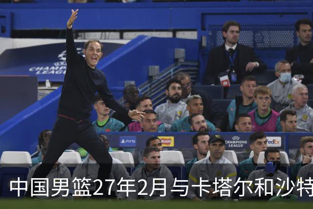 中国男篮27年2月与卡塔尔&沙特进行世预赛 深篮公司征集承办赛区